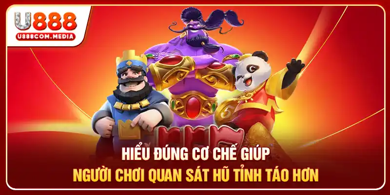 Hiểu đúng cơ chế giúp người chơi quan sát hũ tỉnh táo hơn